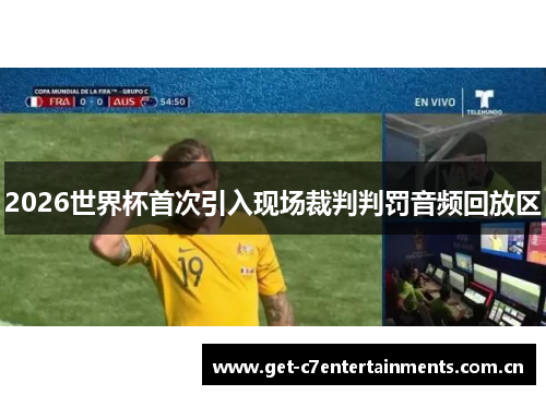 2026世界杯首次引入现场裁判判罚音频回放区