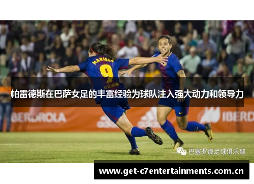帕雷德斯在巴萨女足的丰富经验为球队注入强大动力和领导力