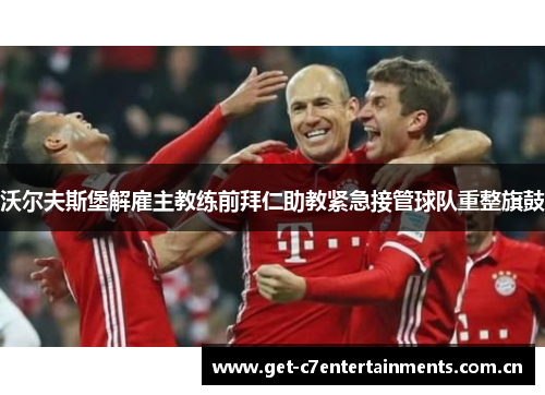 沃尔夫斯堡解雇主教练前拜仁助教紧急接管球队重整旗鼓